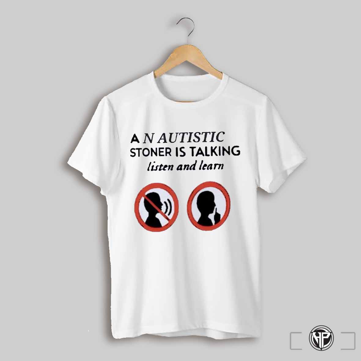 An Autistic Stoner Is Talking Listen And Learn Shirt