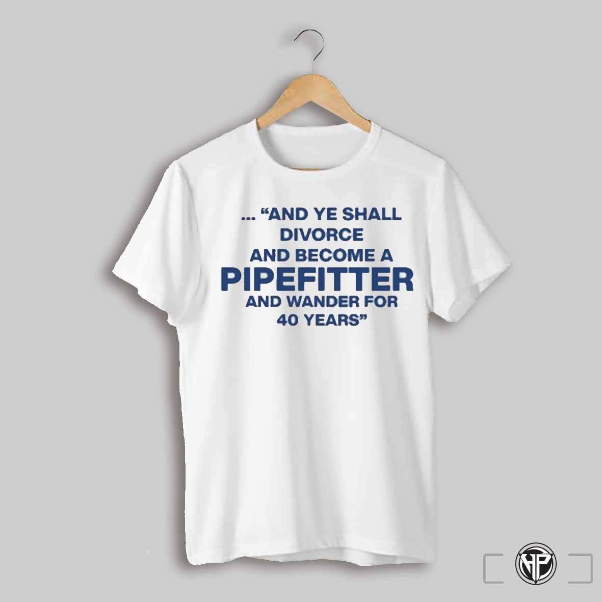 And Ye Shall Divorce And Become A Pipefitter And Wander For 40 Years Shirt