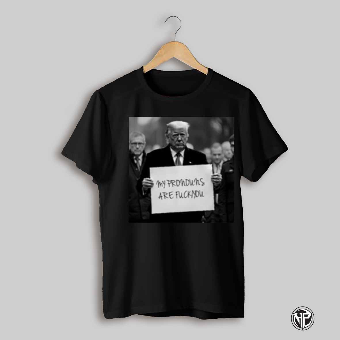 Donald Trump My Pronouns Are Fuck You 2025 Shirt