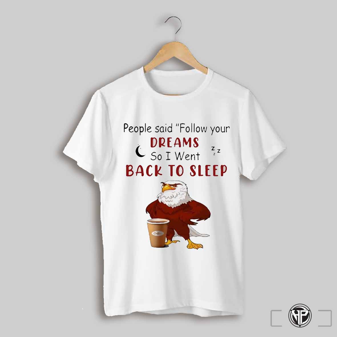 Eagle People Said Follow Your Dreams So I Went Back To Sleep Shirt