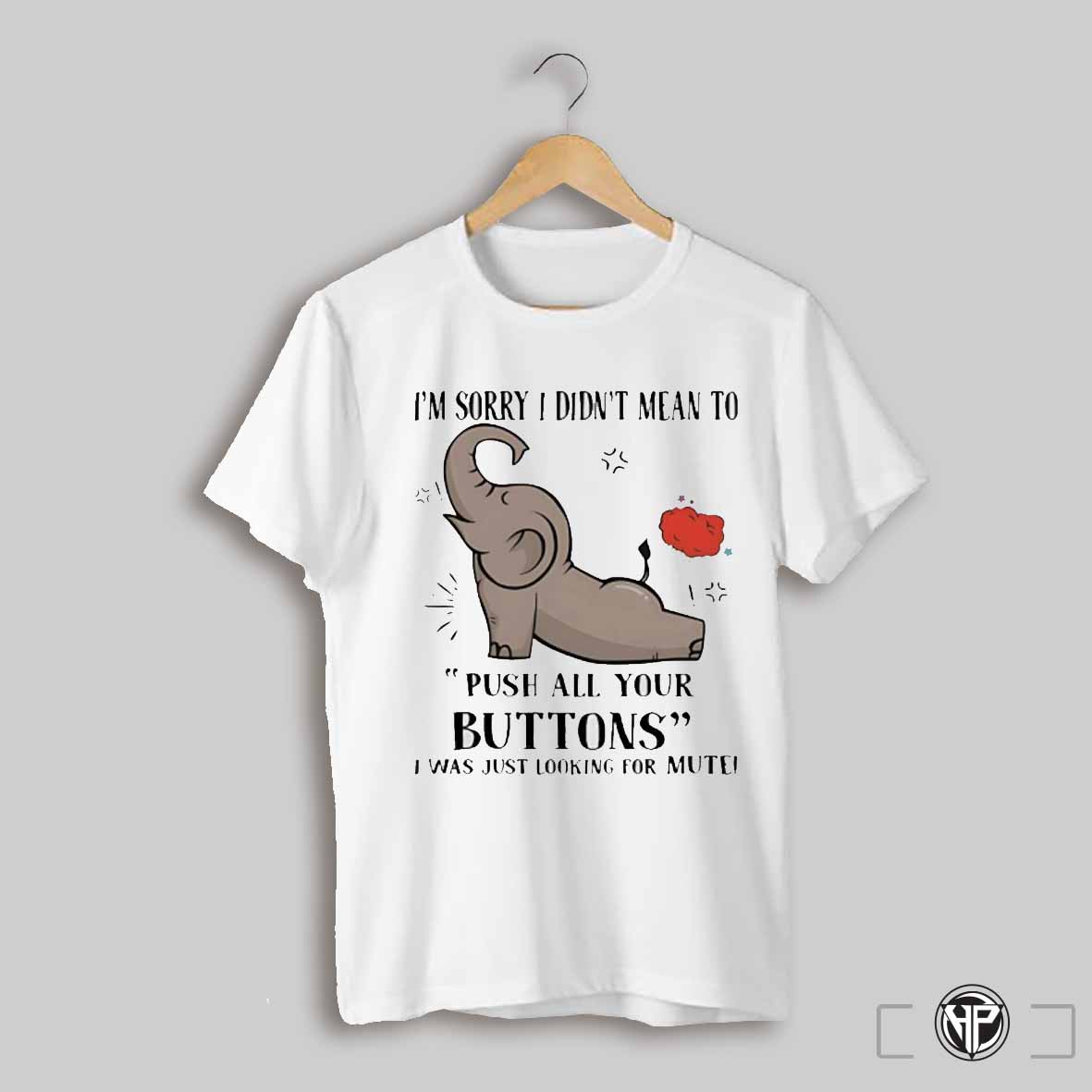 Elephant Im Sorry I Dindt Mean To Push All Your Buttons Shirt