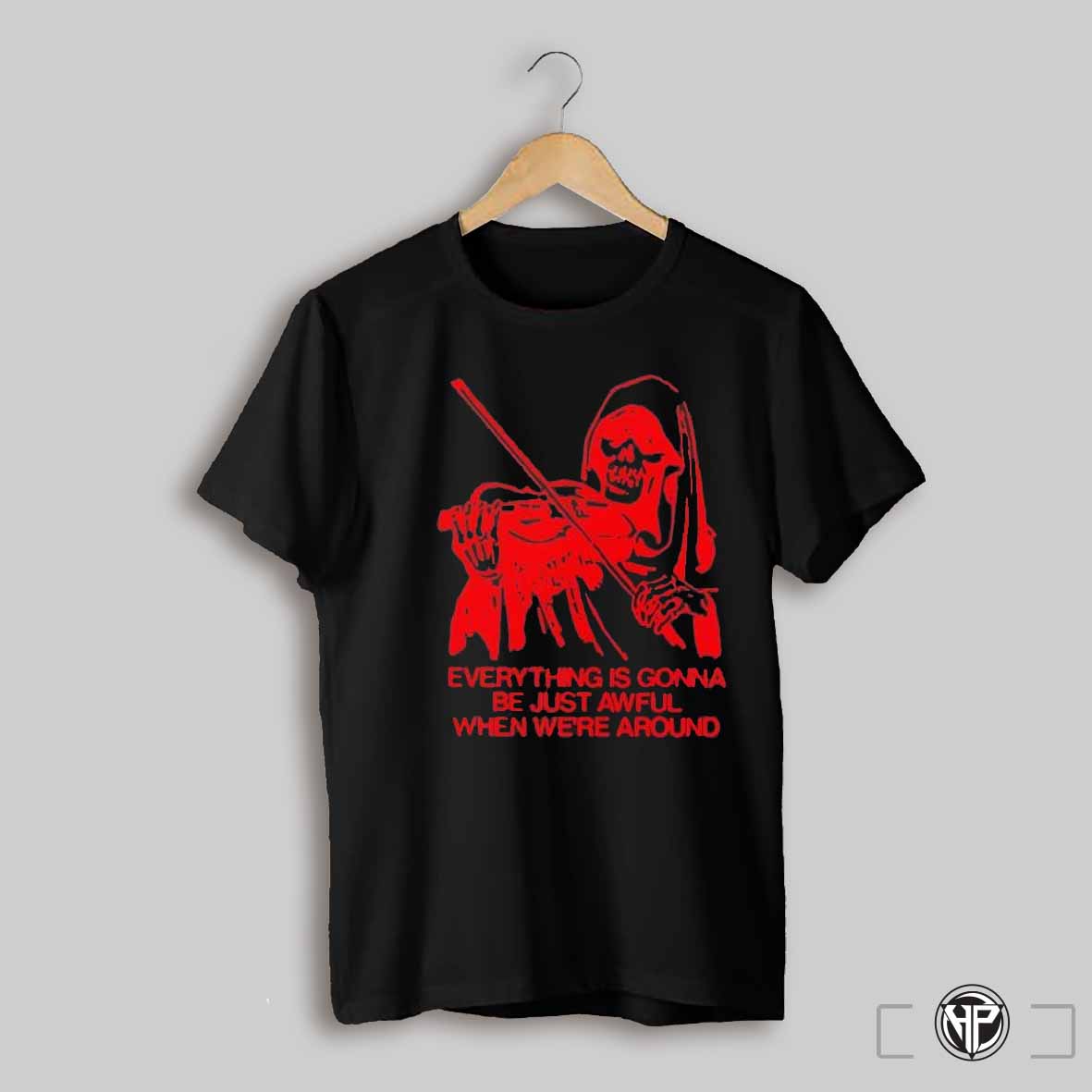 Everything Is Gonna Be Just Awful When Were Around Shirt