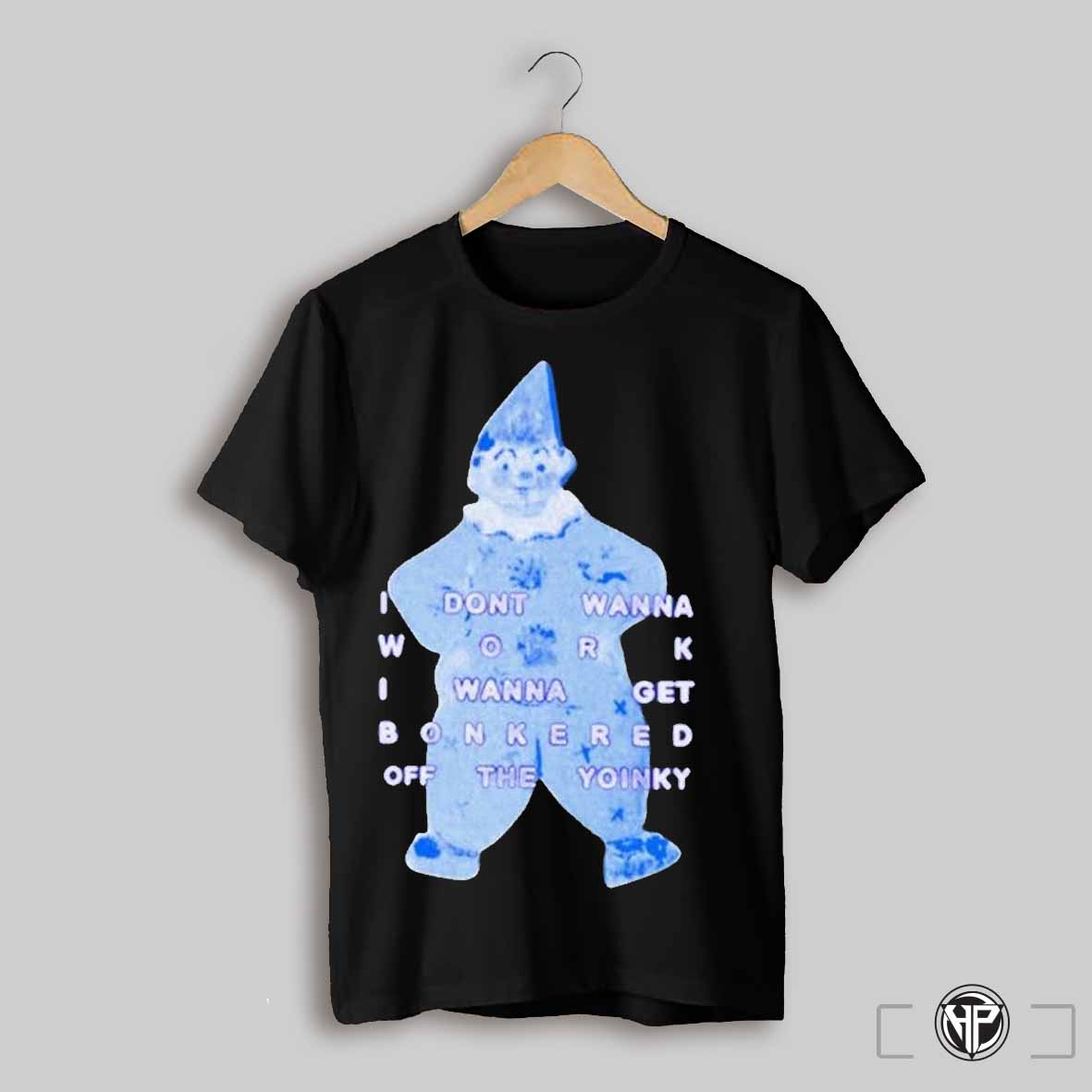 I Dont Wanna Work I Wanna Get Bonkered Off The Yoinky T Shirts