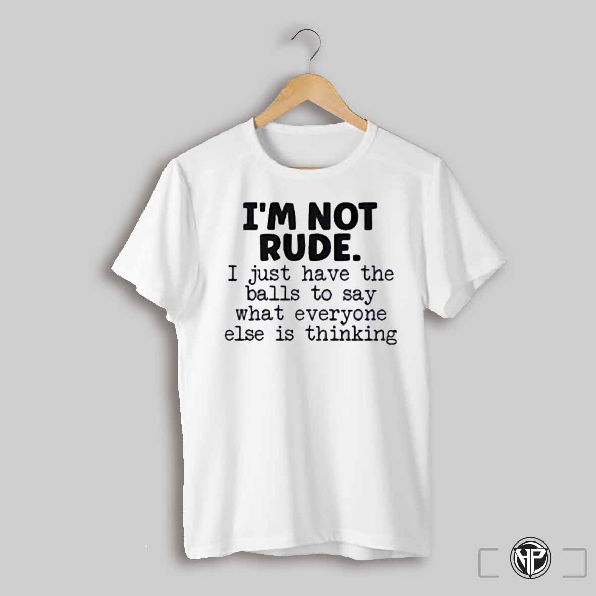 Im Not Rude I Just Say What Everyone Else Is Thinking Shirt
