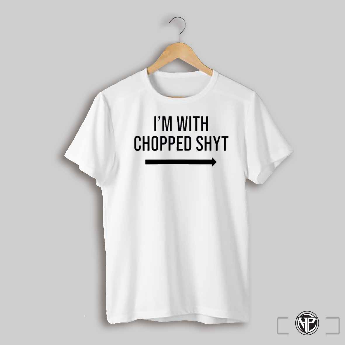 Im With Chopped Shyt Shirt
