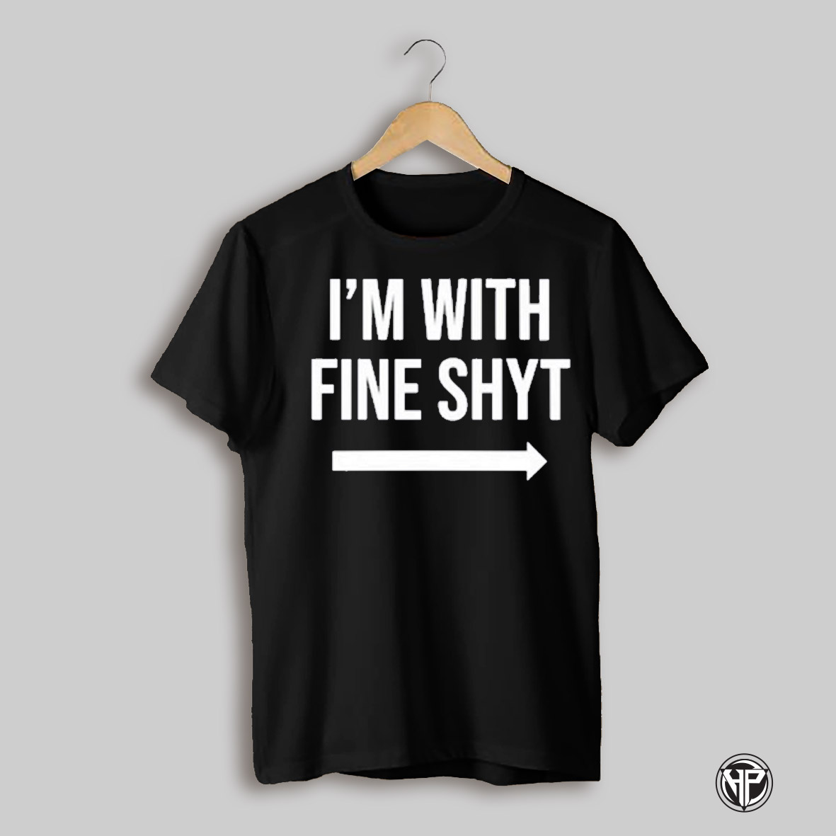 Im With Fine Shyt T Shirt