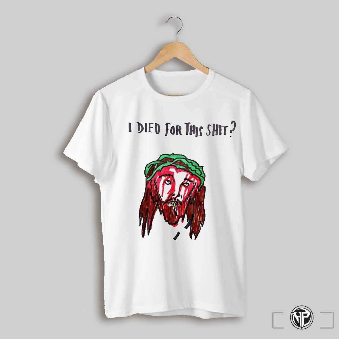 Jesus I Died For This Shit Shirt