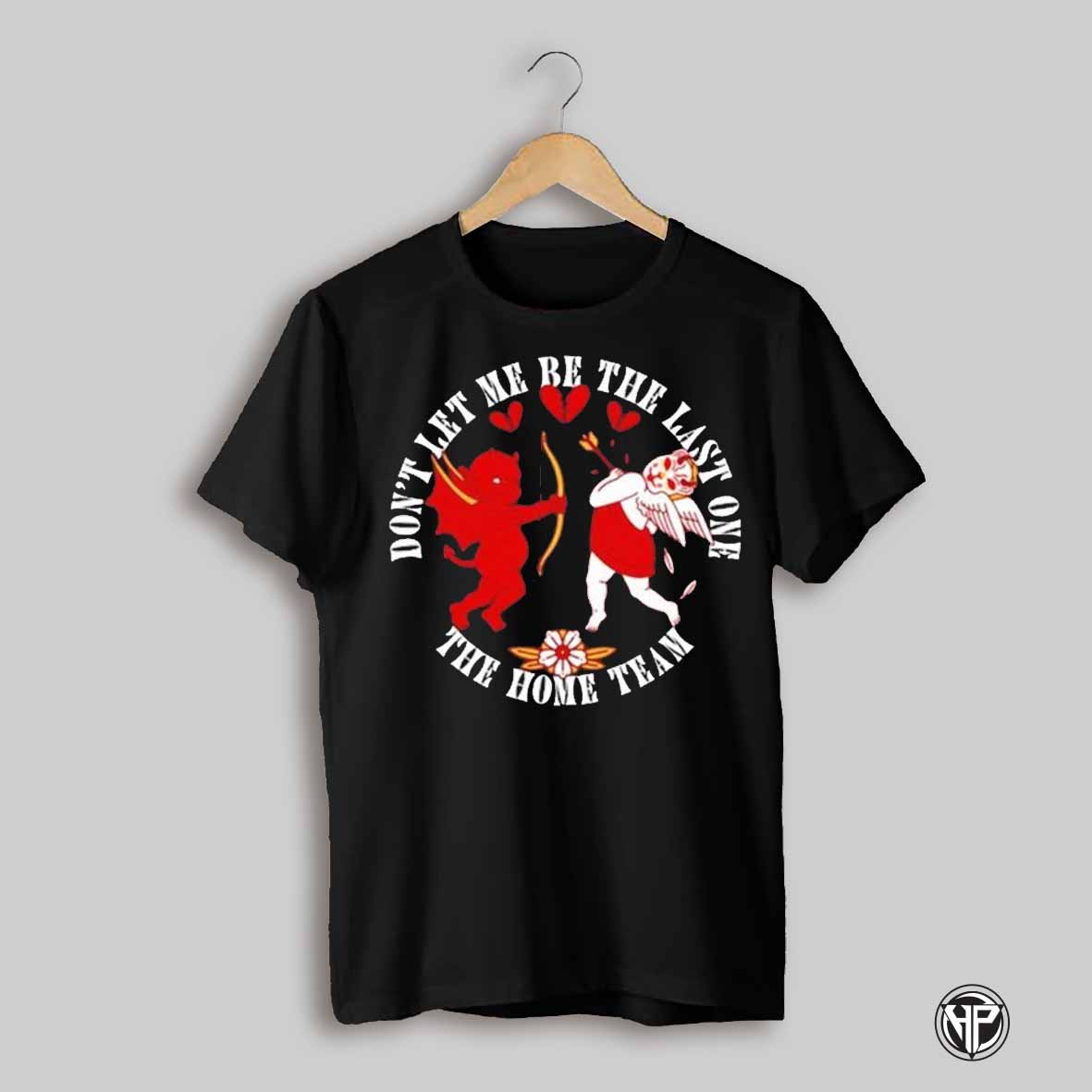 The Home Team Dont Let Me Be The Last One Cupid Devil T Shirts
