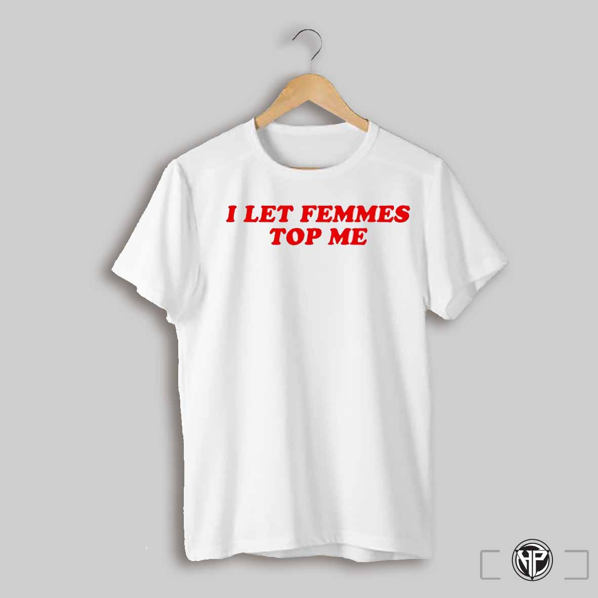Vanessa Wearing I Let Femmes Top Me Shirt