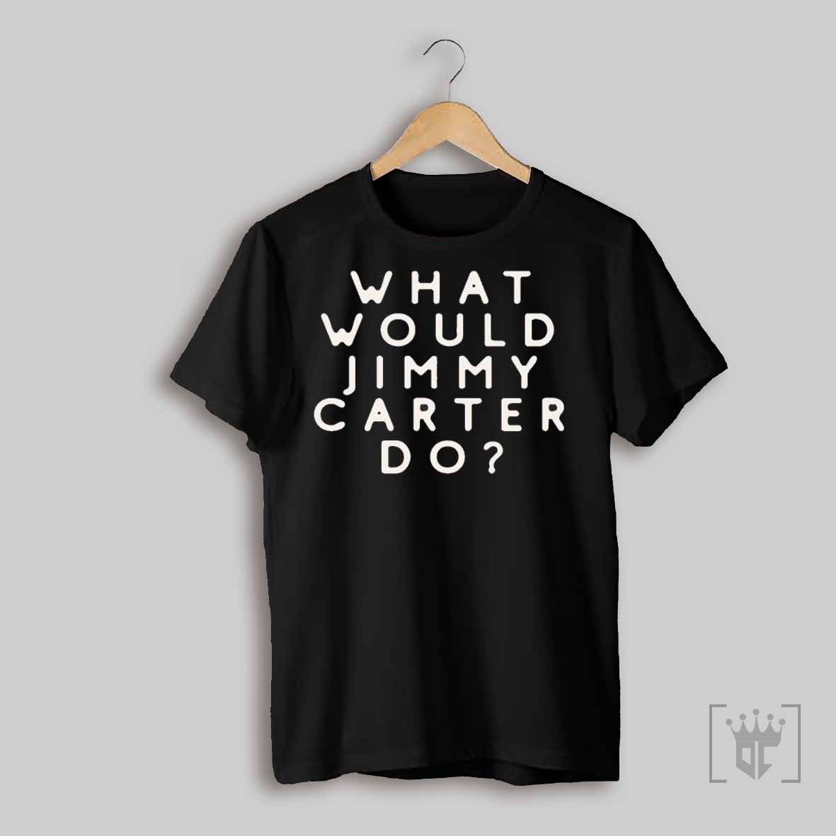 What Would Jimmy Carter Do T Shirt Trending T Shirt