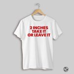 2 Inches Take It Or Leave It Tee Shirt