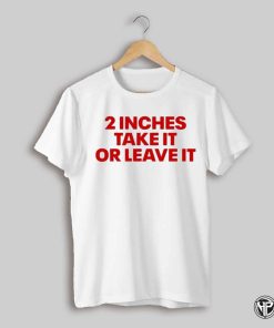 2 Inches Take It Or Leave It Tee Shirt