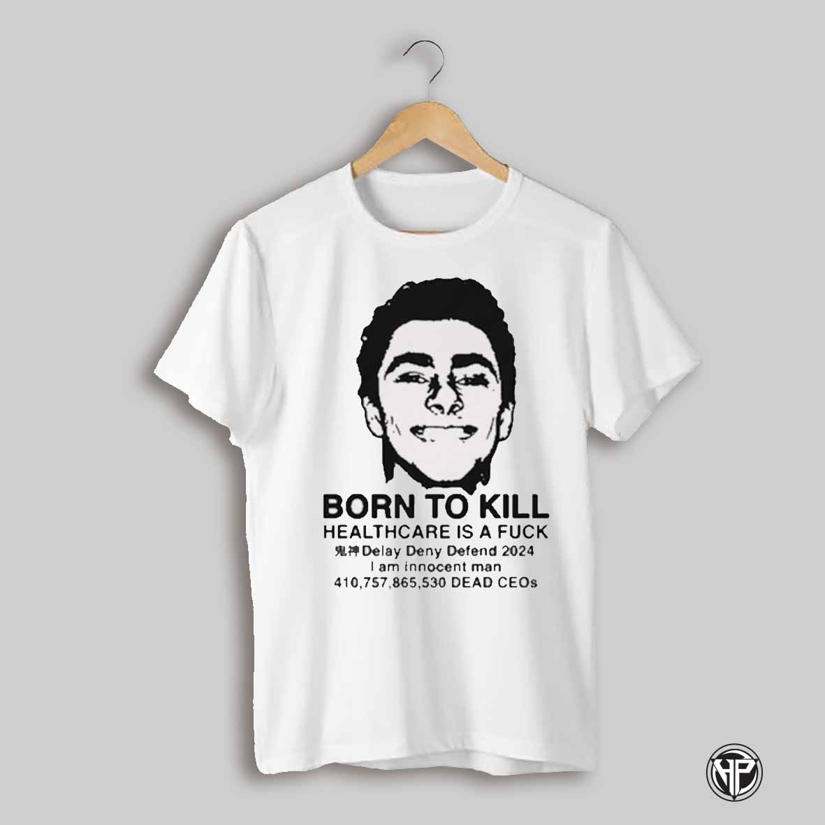 Born To Kill Healthcare Is A Fuck Delay Deny Defend 2024 I Am Innocent Man T Shirt