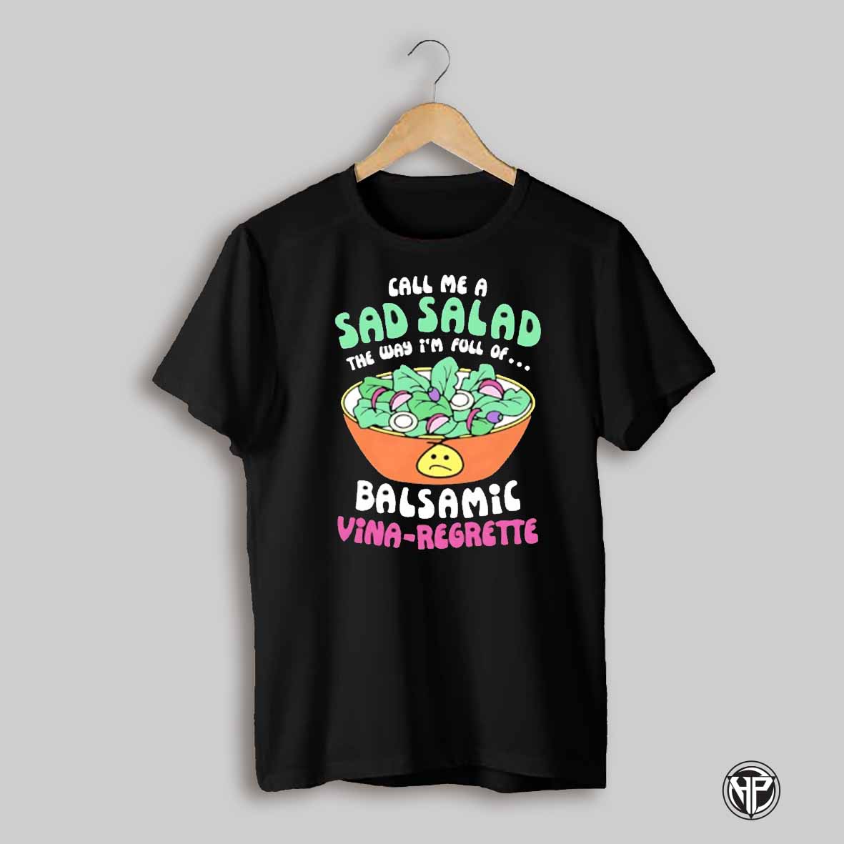 Call Me A Sad Salad The Way Im Full Of Balsamic Vina Regrette Shirt