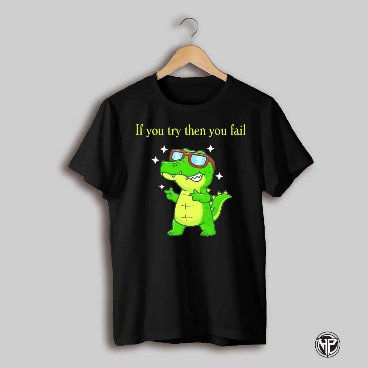 Cool Alligator If You Try Then You Fail Cute Shirt