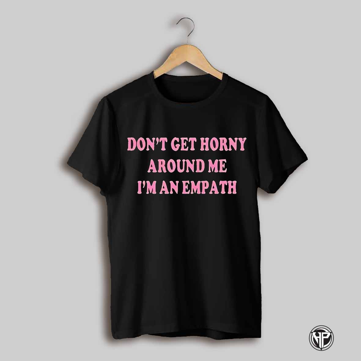 Dont Get Horny Around Me Im An Empath Shirt
