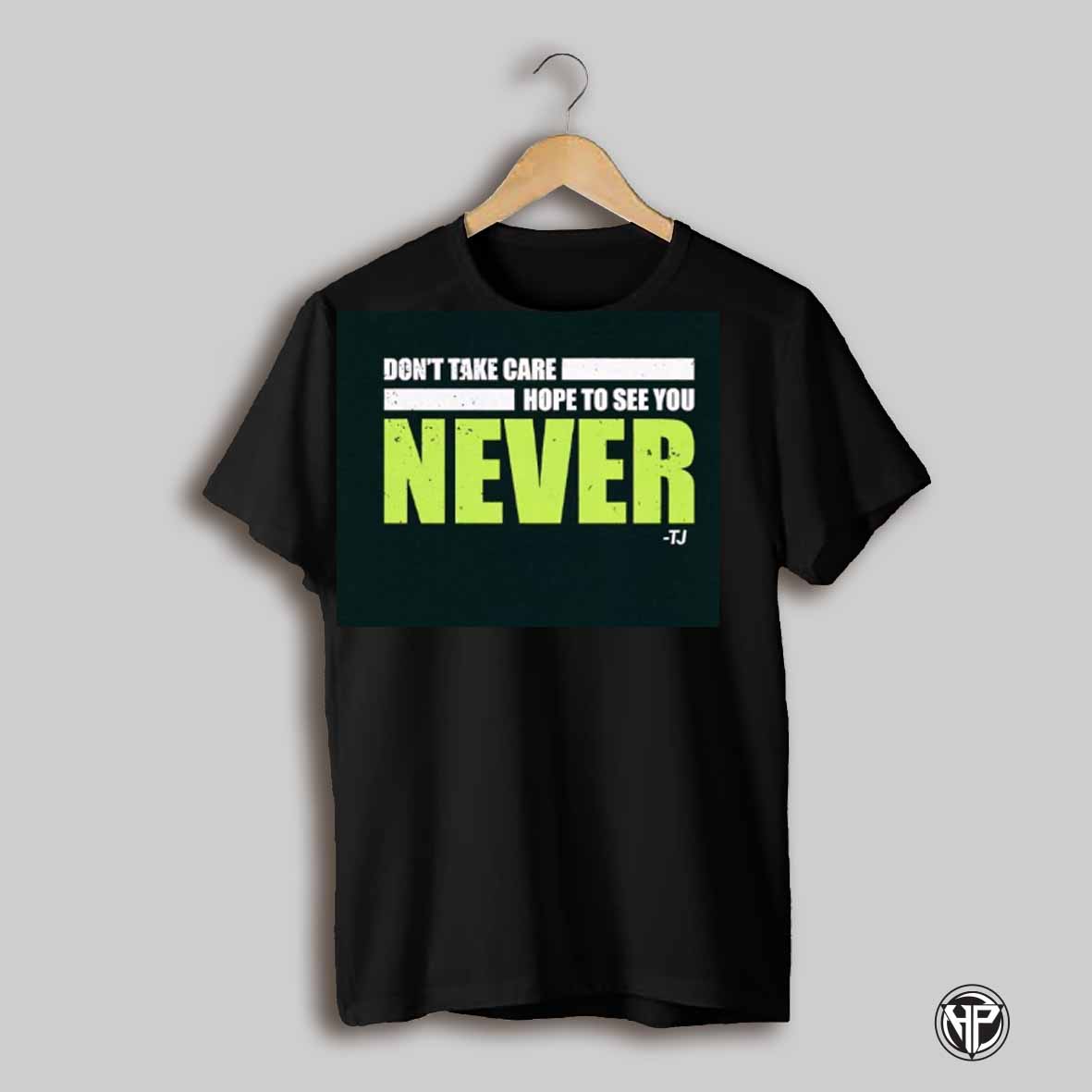 Dont Take Care Hope To See You Never Tj Shirt