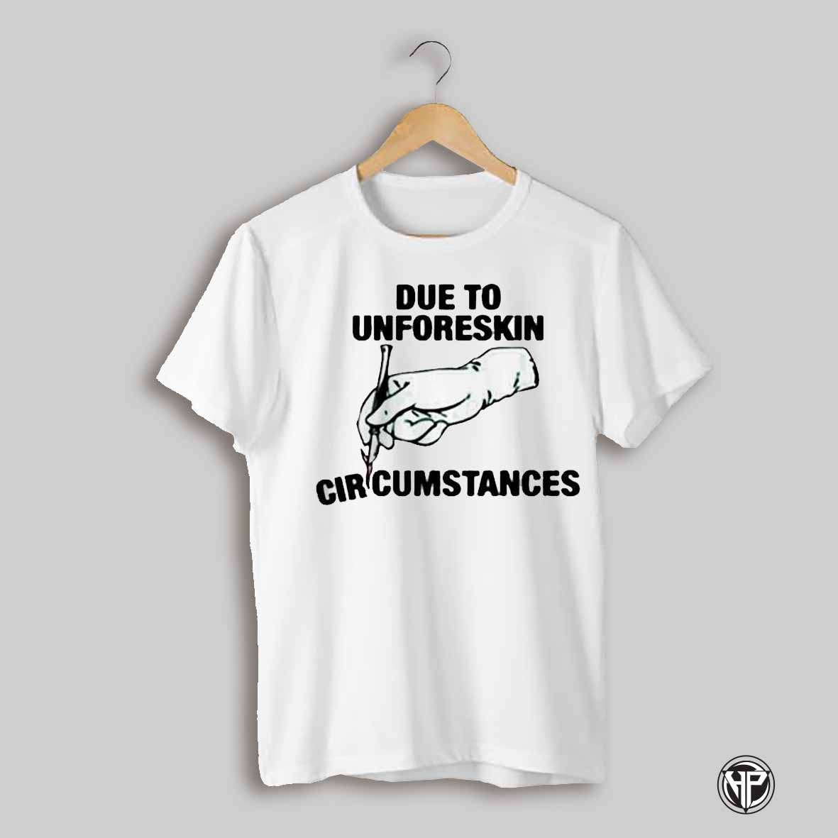 Due To Unforeskin Circumstances T Shirt