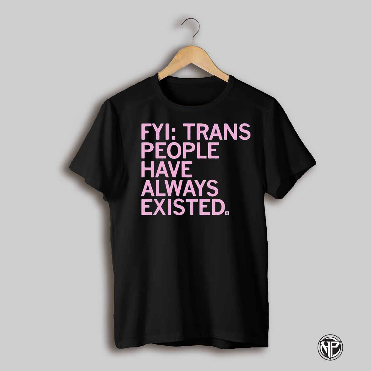 Fyi Trans People Have Always Existed T Shirts