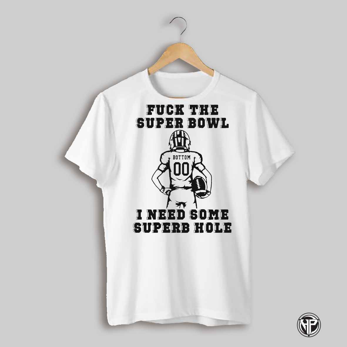 Fck The Super Bowl I Need Some Superb Hole T Shirt