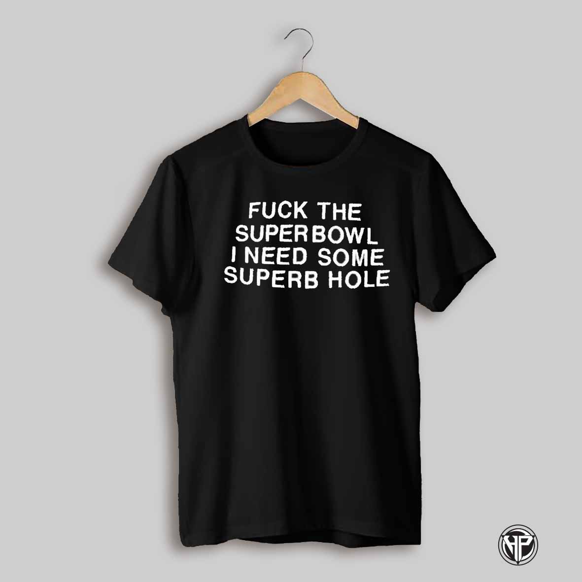 Fuck The Super Bowl I Need Some Superb Hole T Shirt
