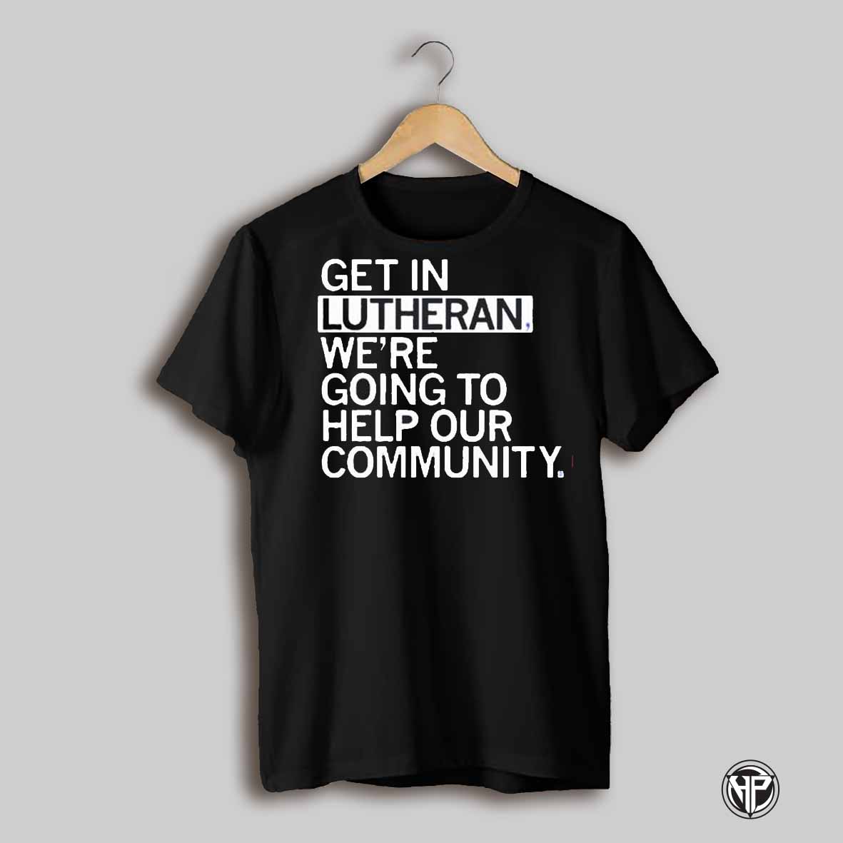 Get In Lutheran Were Going To Help Our Community Shirt