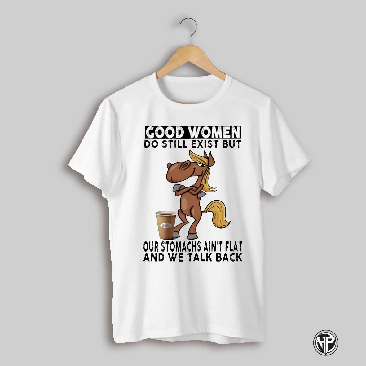 Good Women Do Still Exist But Our Stomachs Horse Shirt