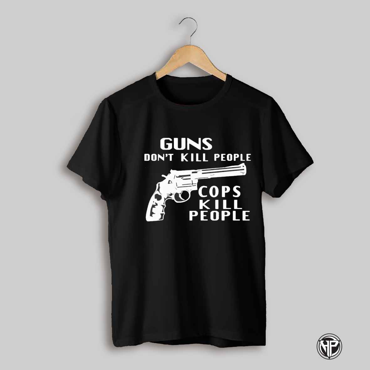 Guns Dont Kill People Cops Kill People Shirt