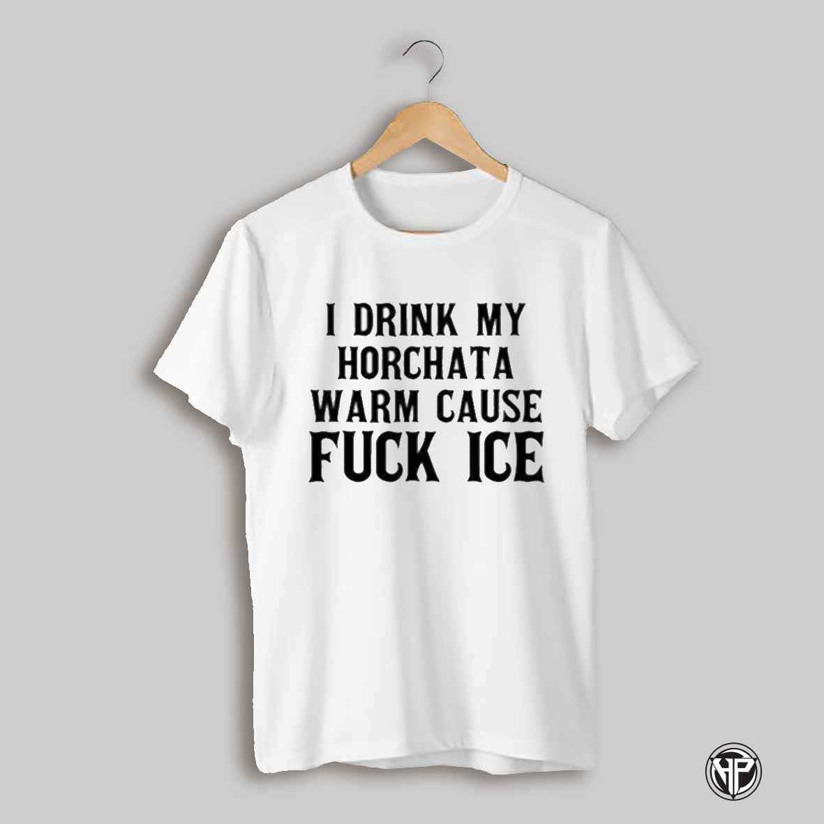 I Drink My Horchata Warm Cause Fuck Ice Shirt