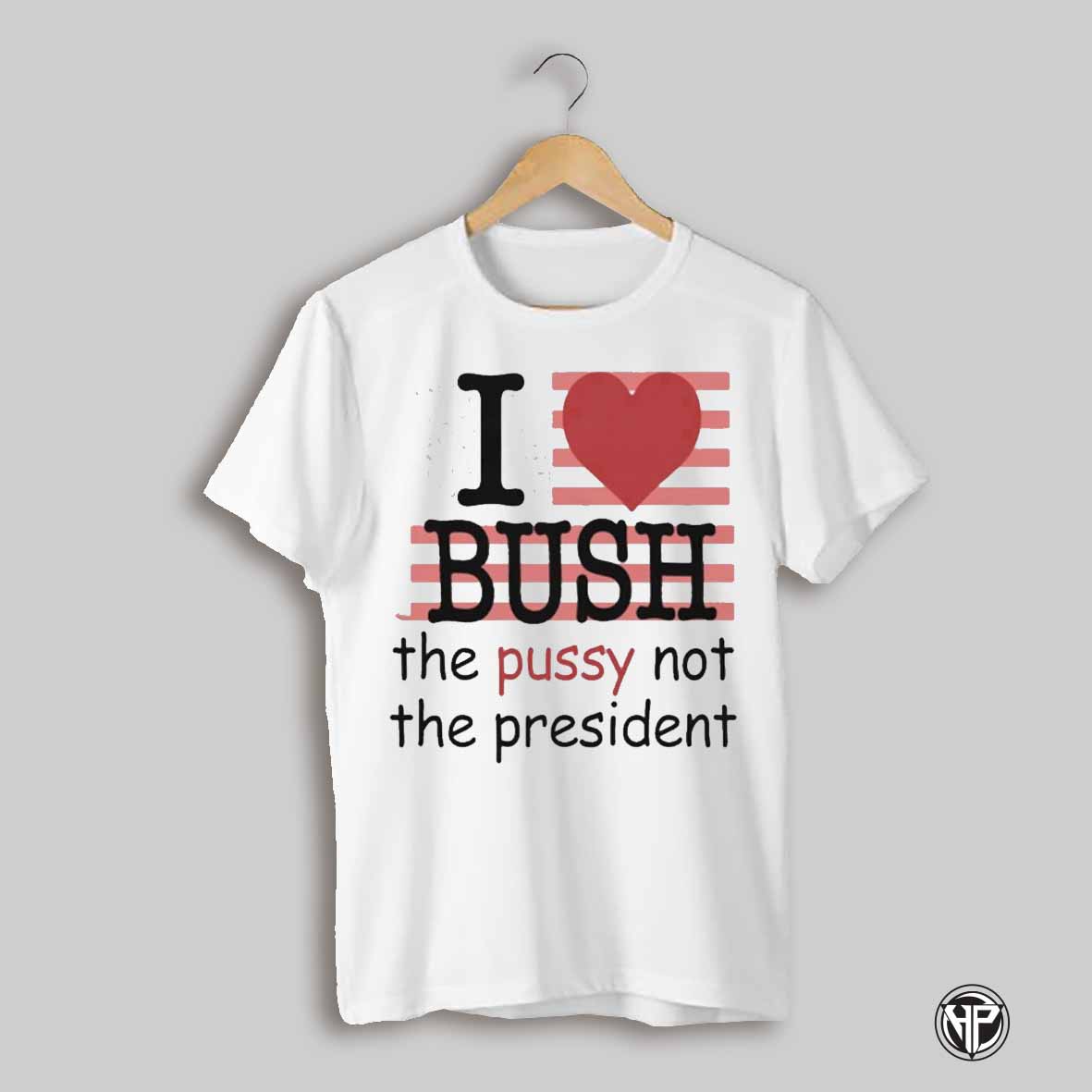 I Heart Bush The Pussy Not The President T Shirt
