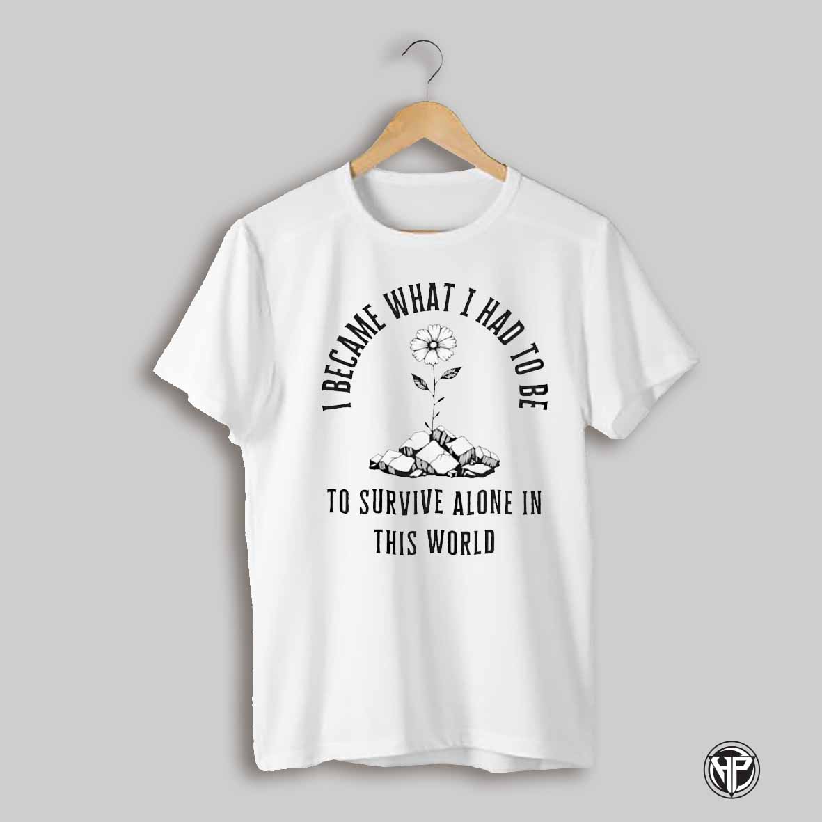 I Became What I Had To Be To Survive Alone In This World Shirt