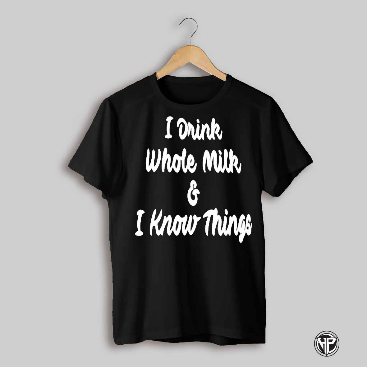I Drink Whole Milk I Know Things Shirt