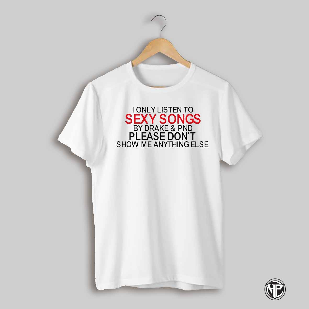 I Only Listen To S Songs By Drake And Pnd Please Dont Show Me Anything Else Shirt