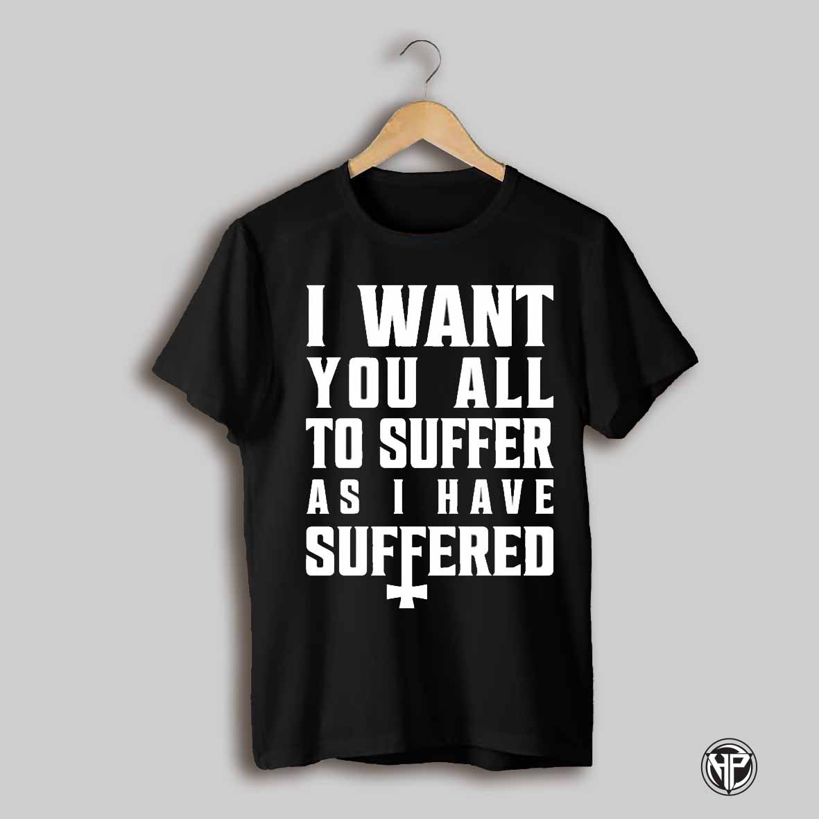 I Want You All To Suffer As I Have Suffered Shirt
