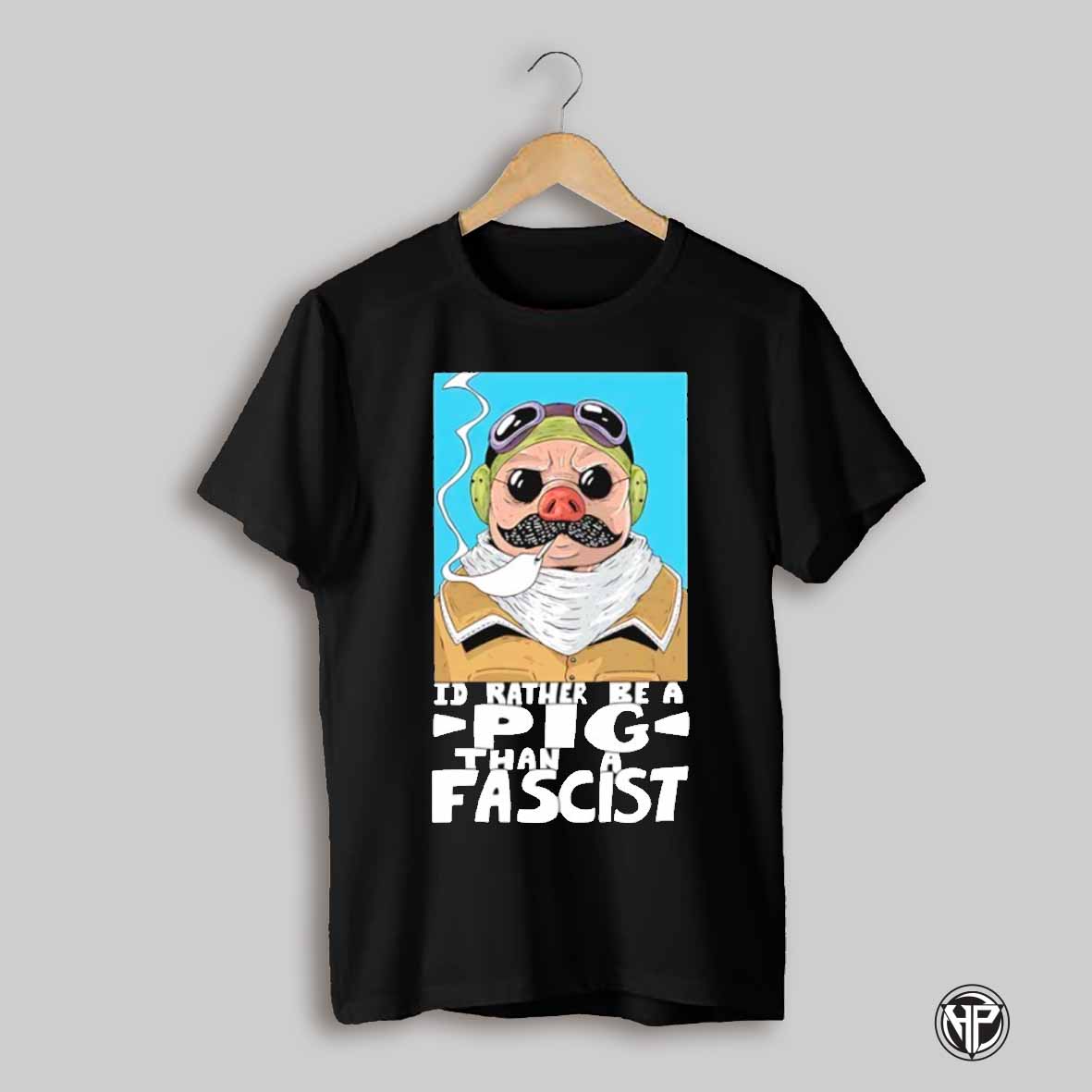 Id Rather Be A Pig Than A Fascist Shirt