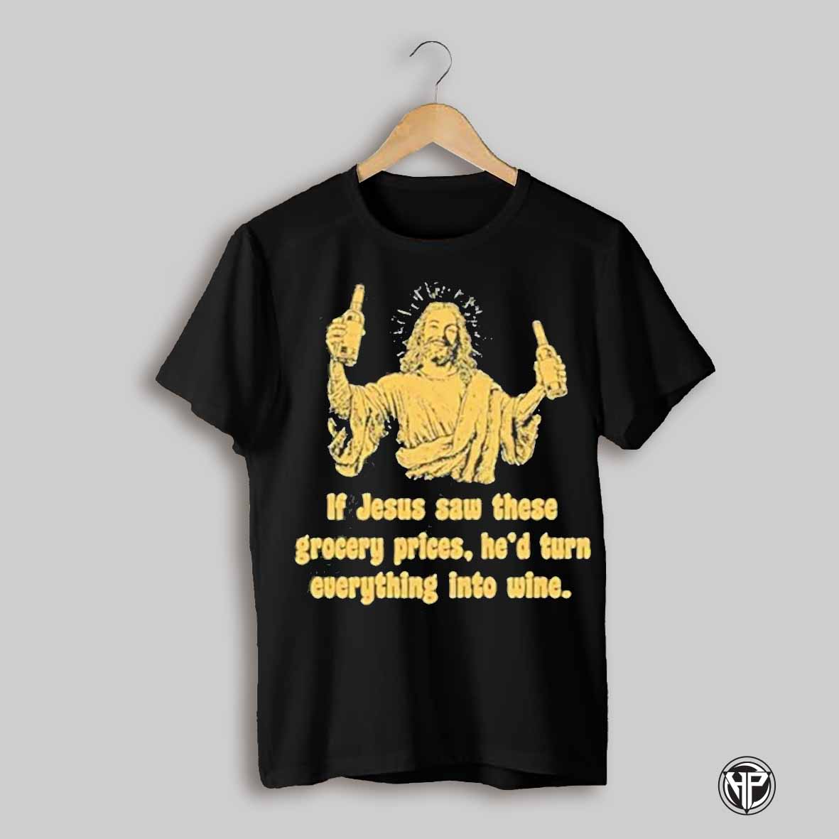 If Jesus Saw These Grocery Prices Hed Turn Everything Into Wine Shirt