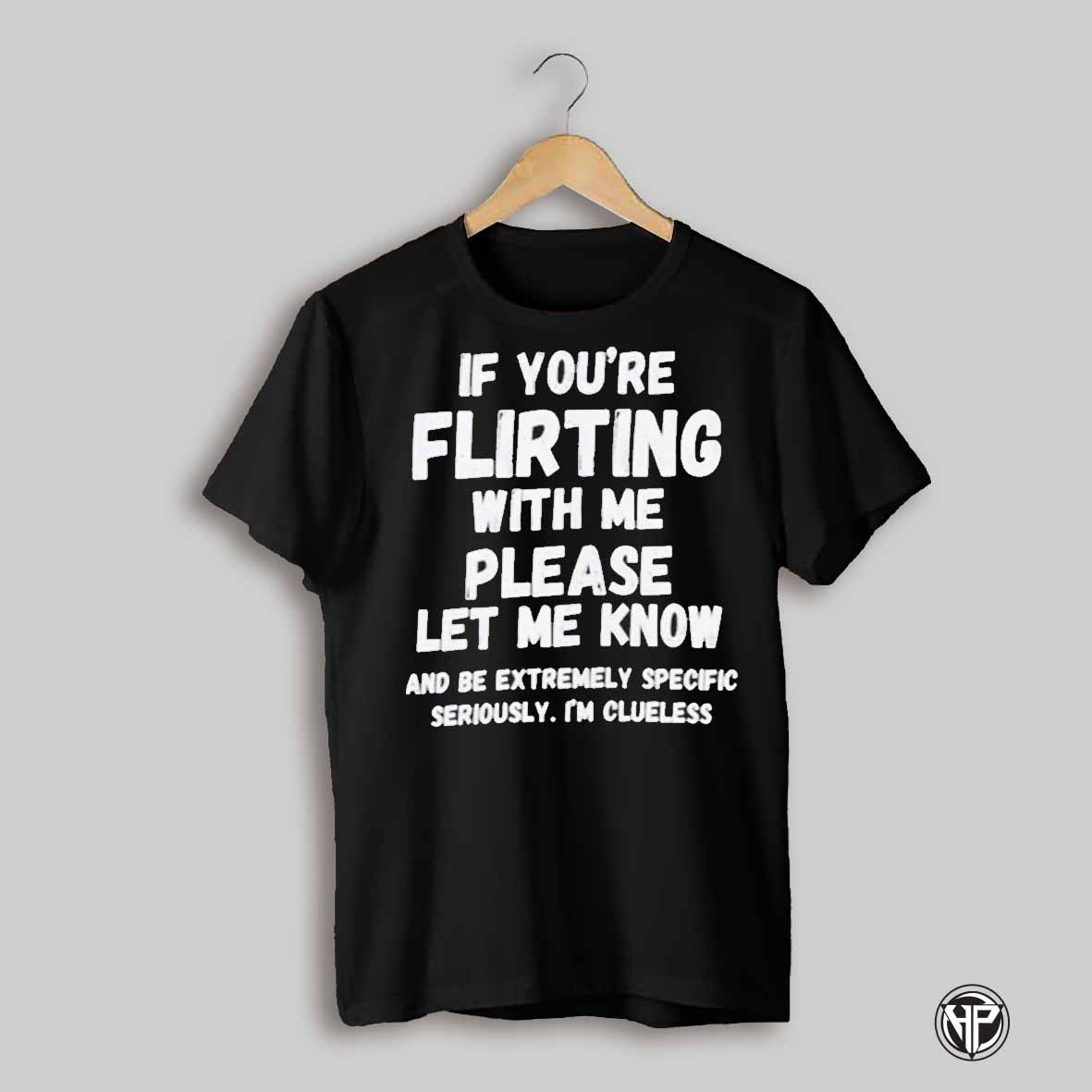 If Youre Flirting With Me Please Let Me Know And Be Extremely Shirt