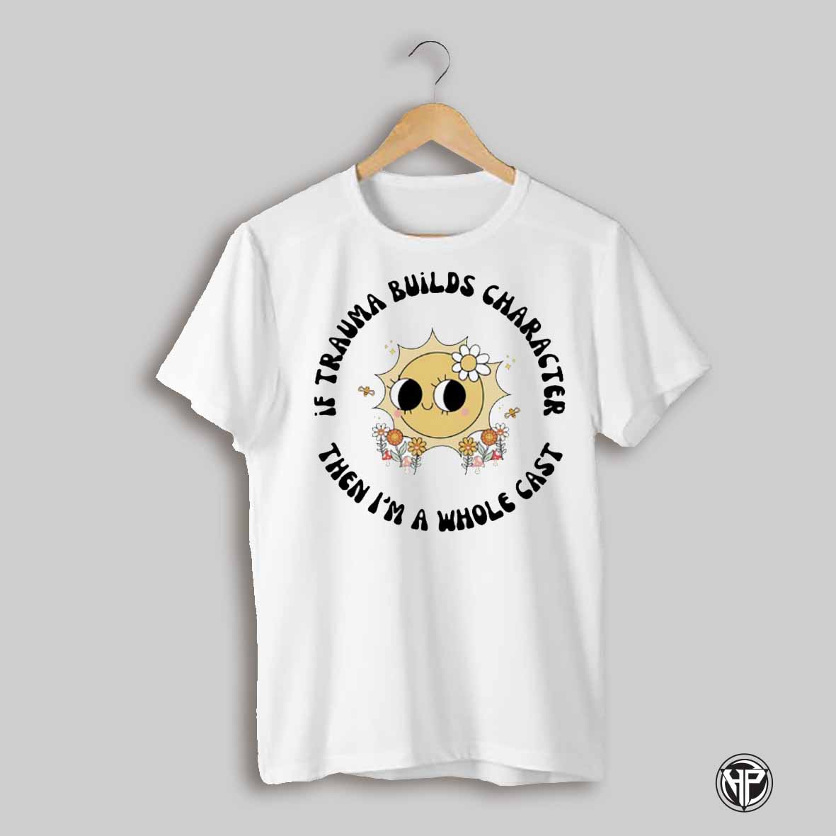 If Trauma Builds Characters Then Im A Whole Cast Sun Shirt