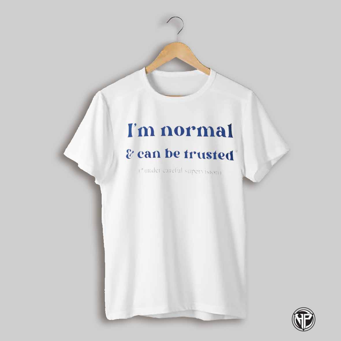 Im Normal And Can Be Trusted Under Careful Supervision Shirt