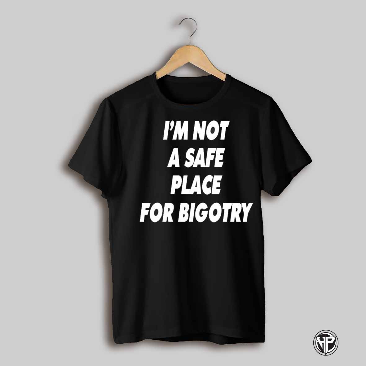 Im Not A Safe Place For Bigotry Shirt