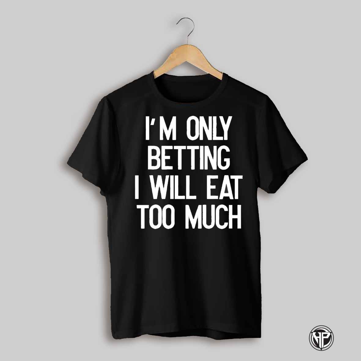 Im Only Betting I Will Eat Too Much Shirt