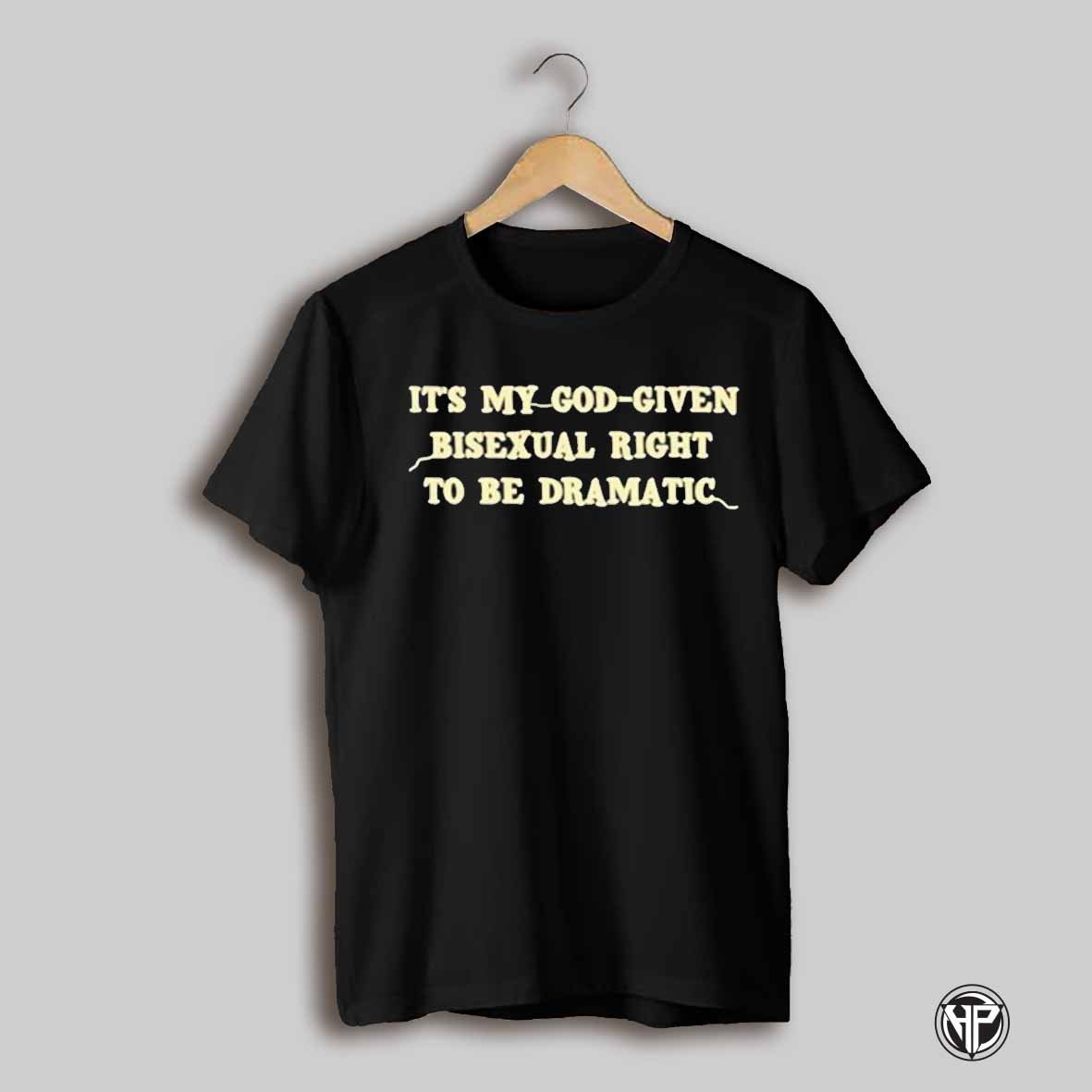 Its My God Given Bisexual Right To Be Dramatic Shirt