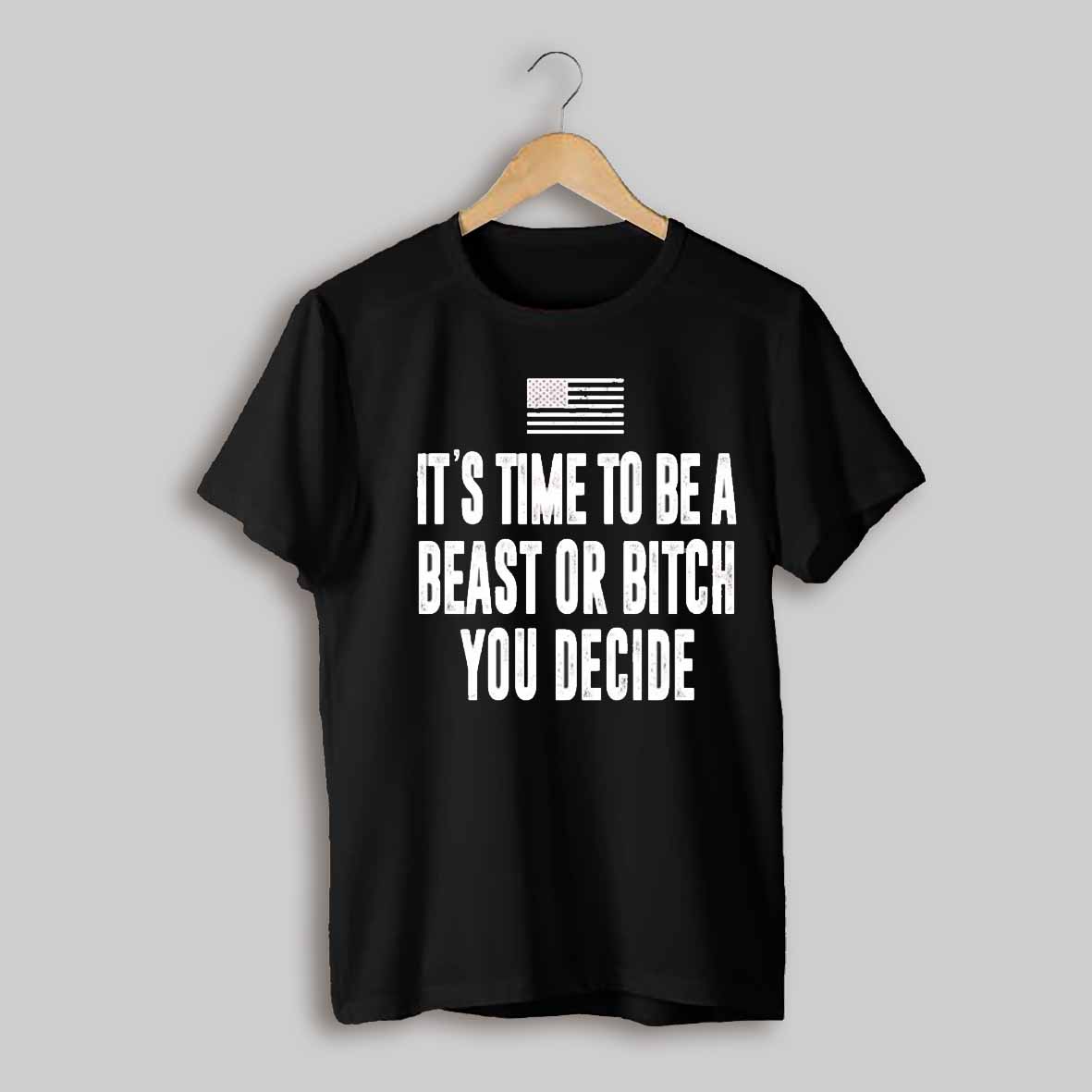 Its Time To Be A Beast Or Bitch You Decide Shirt
