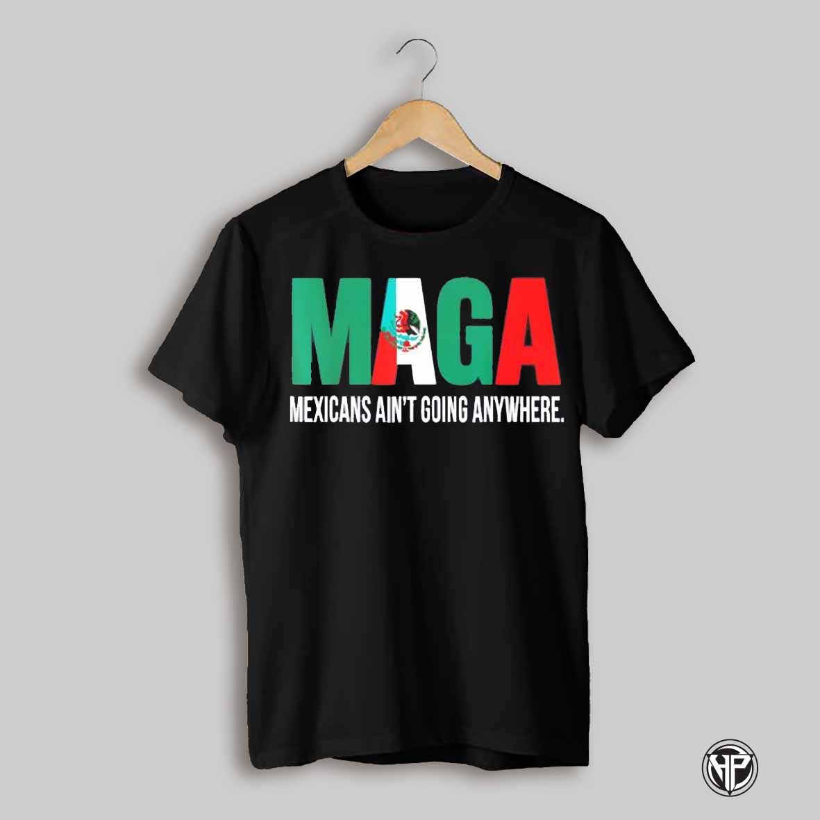 Maga Mexicans Aint Going Anywhere Shirt