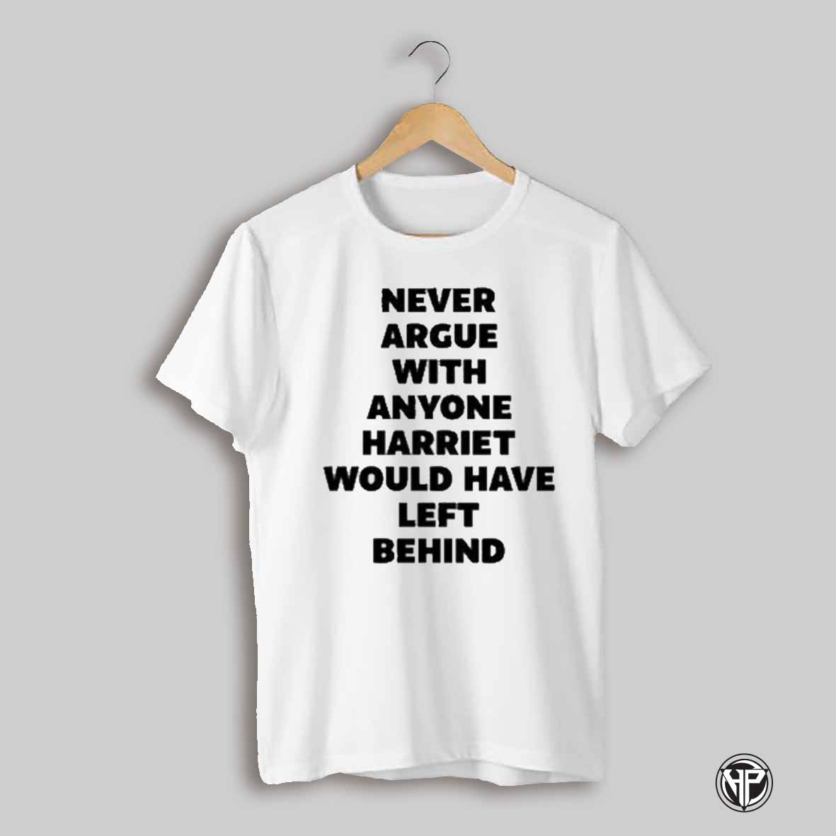 Never Argue With Anyone Harriet Would Have Left Behind T Shirt
