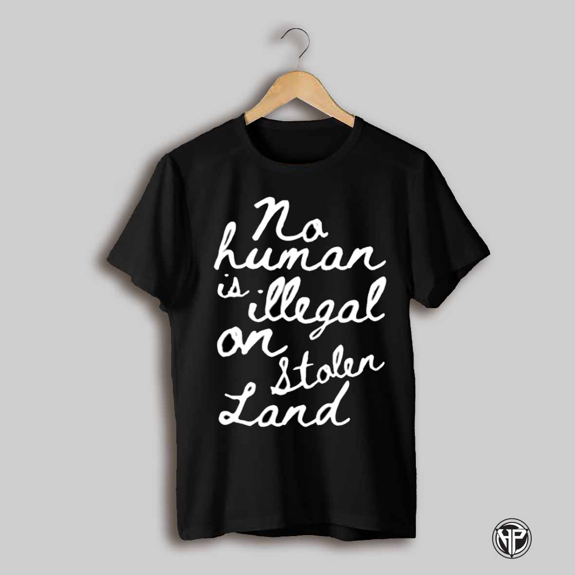 No Human Is Illegal On Stolen Land Shirt