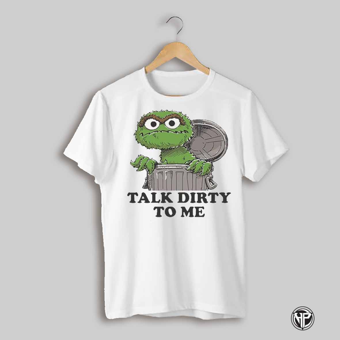 Oscar The Grouch Talk Dirty To Me Shirt