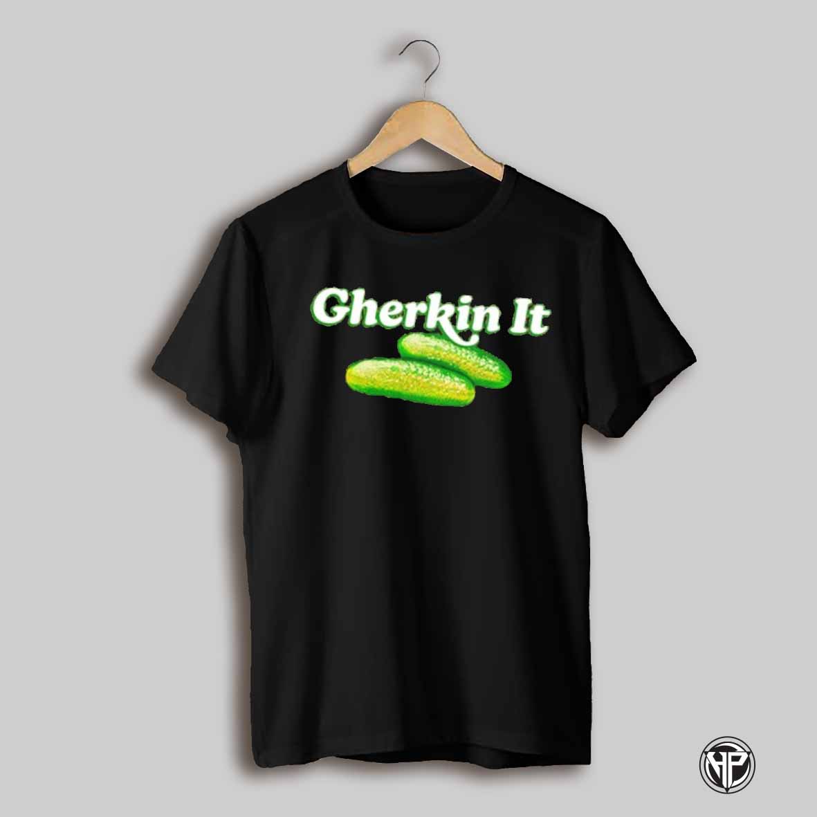 Pickled Gherkin It Shirt