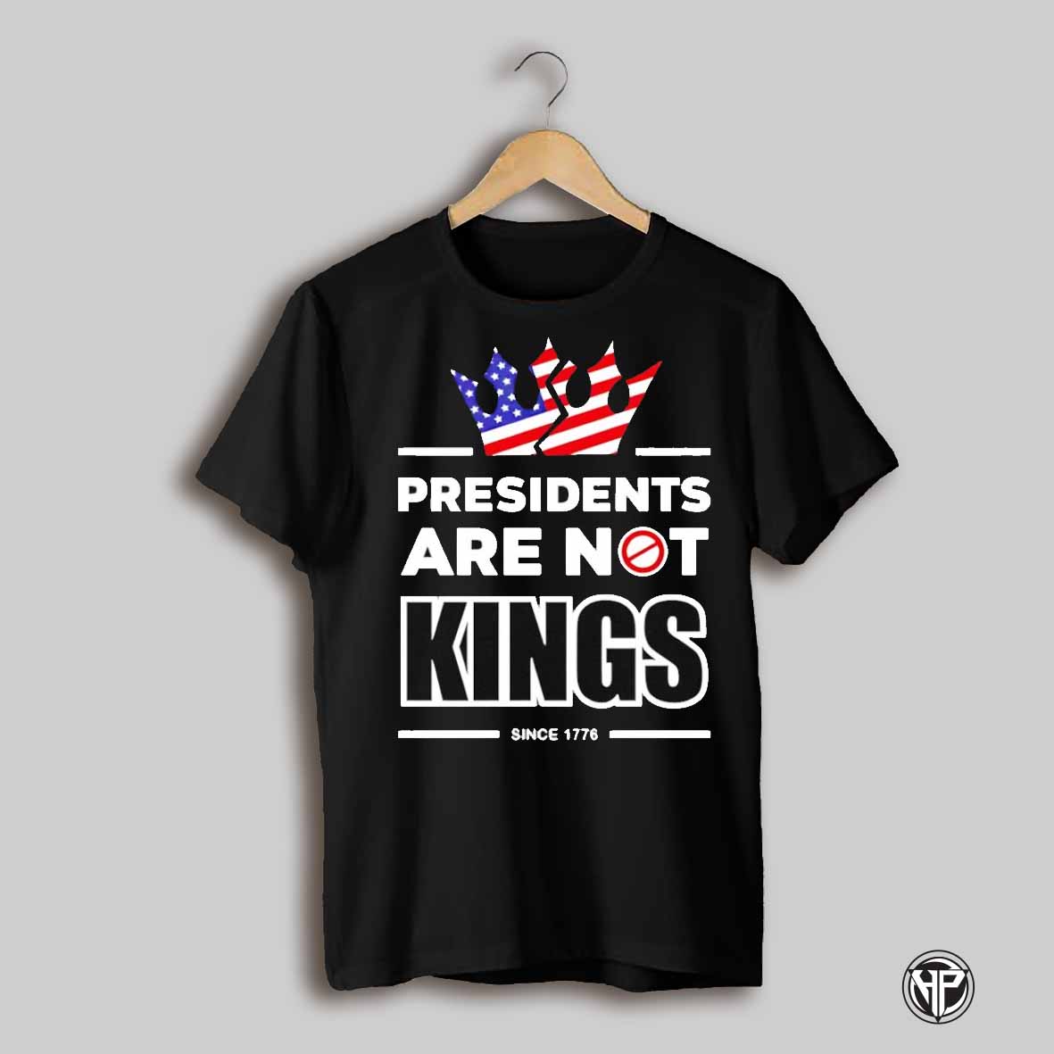 Presidents Are Not Kings Since 1776 Shirt