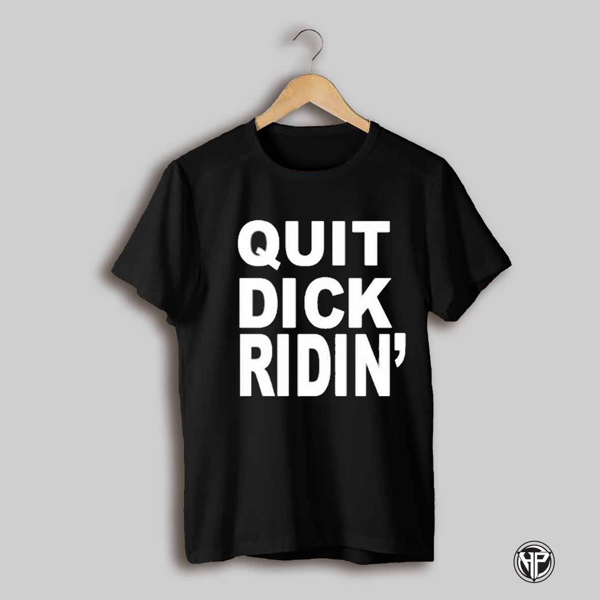 Quit Dick Ridin Shirt